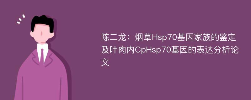 陈二龙：烟草Hsp70基因家族的鉴定及叶肉内CpHsp70基因的表达分析论文