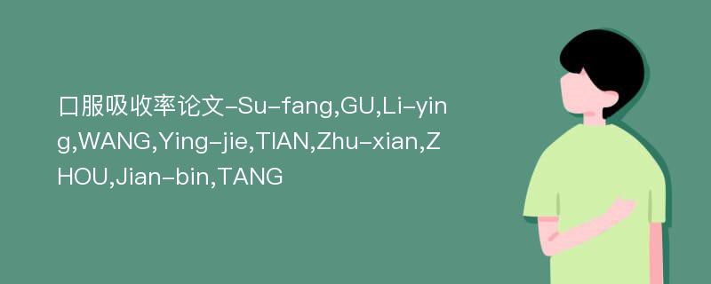 口服吸收率论文-Su-fang,GU,Li-ying,WANG,Ying-jie,TIAN,Zhu-xian,ZHOU,Jian-bin,TANG
