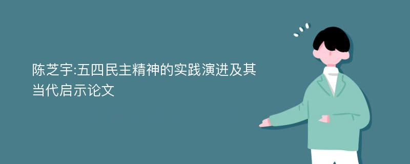 陈芝宇:五四民主精神的实践演进及其当代启示论文