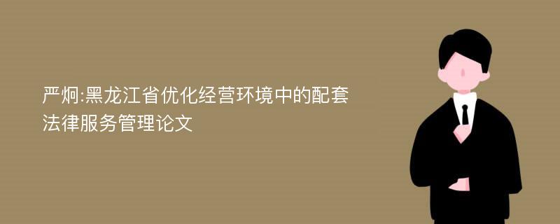 严炯:黑龙江省优化经营环境中的配套法律服务管理论文