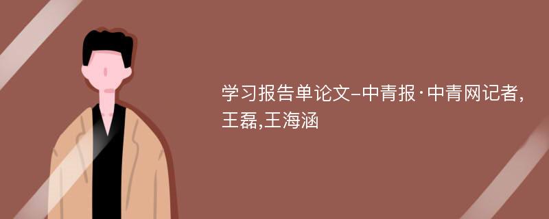 学习报告单论文-中青报·中青网记者,王磊,王海涵