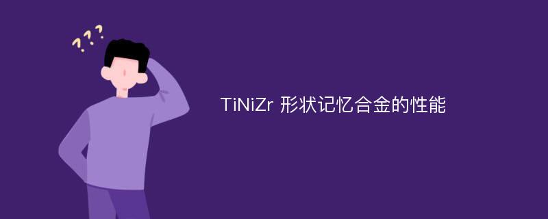 TiNiZr 形状记忆合金的性能