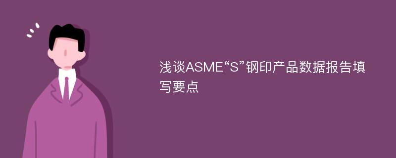 浅谈ASME“S”钢印产品数据报告填写要点