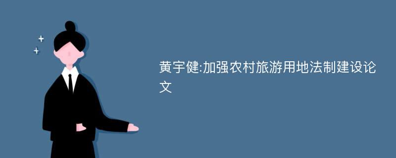 黄宇健:加强农村旅游用地法制建设论文