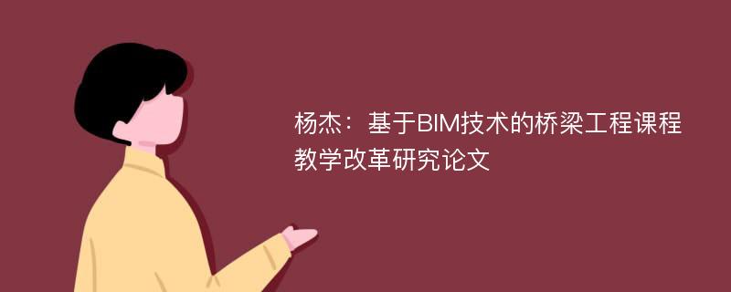 杨杰：基于BIM技术的桥梁工程课程教学改革研究论文