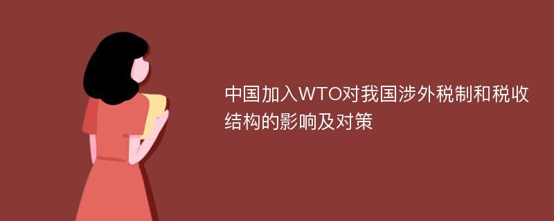 中国加入WTO对我国涉外税制和税收结构的影响及对策
