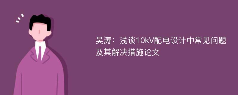 吴涛：浅谈10kV配电设计中常见问题及其解决措施论文