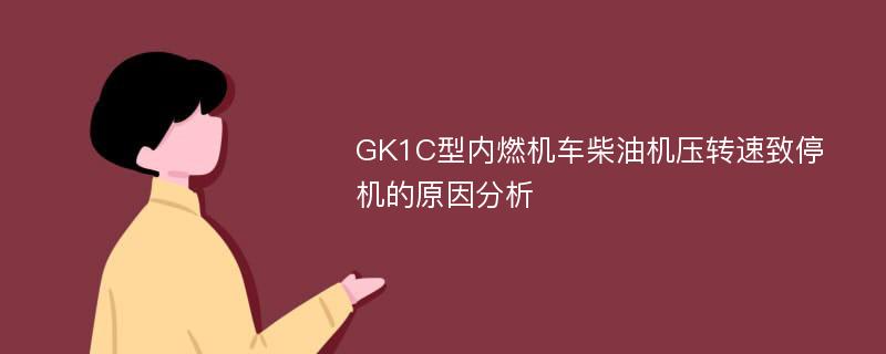 GK1C型内燃机车柴油机压转速致停机的原因分析