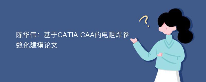 陈华伟：基于CATIA CAA的电阻焊参数化建模论文