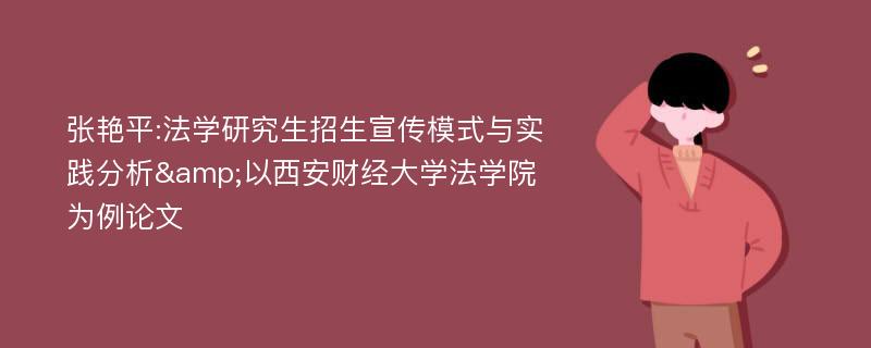 张艳平:法学研究生招生宣传模式与实践分析&以西安财经大学法学院为例论文