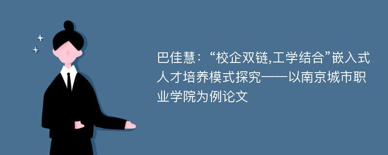巴佳慧：“校企双链,工学结合”嵌入式人才培养模式探究——以南京城市职业学院为例论文
