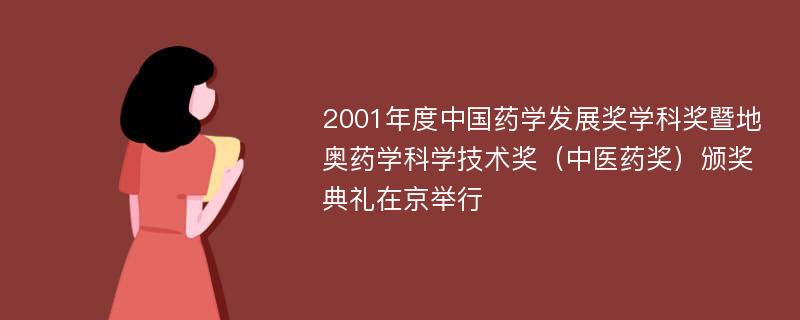 2001年度中国药学发展奖学科奖暨地奥药学科学技术奖（中医药奖）颁奖典礼在京举行