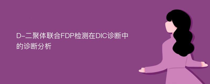 D-二聚体联合FDP检测在DIC诊断中的诊断分析