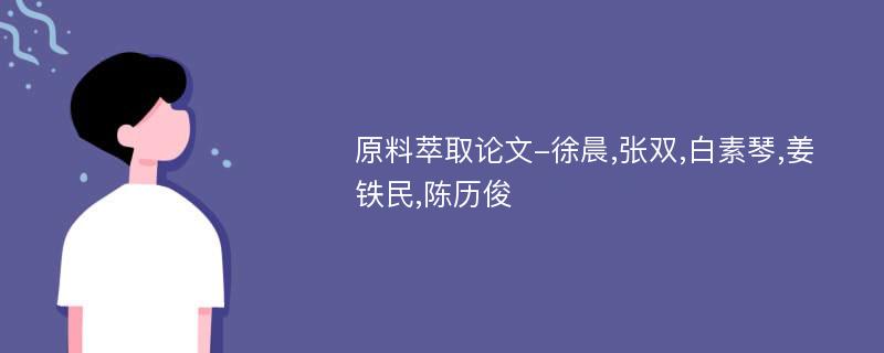 原料萃取论文-徐晨,张双,白素琴,姜铁民,陈历俊