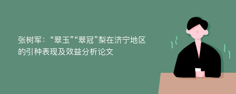 张树军：“翠玉”“翠冠”梨在济宁地区的引种表现及效益分析论文
