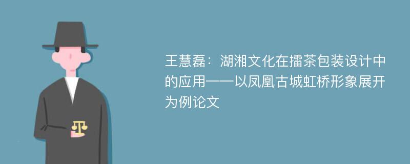 王慧磊：湖湘文化在擂茶包装设计中的应用——以凤凰古城虹桥形象展开为例论文
