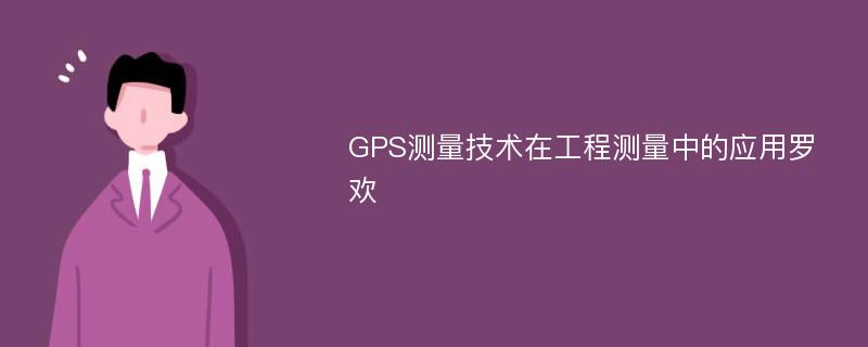 GPS测量技术在工程测量中的应用罗欢