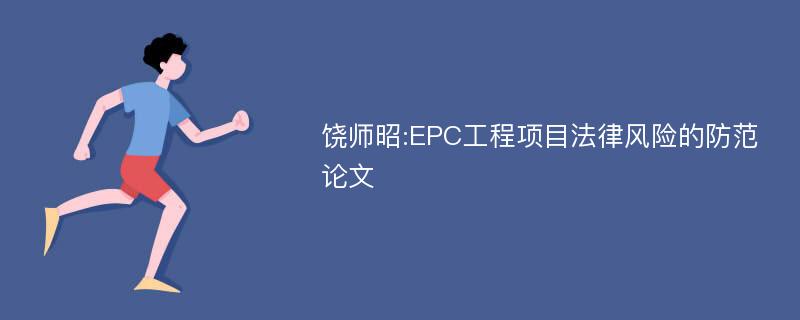 饶师昭:EPC工程项目法律风险的防范论文