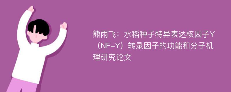 熊雨飞：水稻种子特异表达核因子Y（NF-Y）转录因子的功能和分子机理研究论文