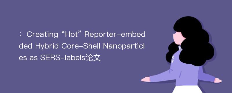 ：Creating “Hot” Reporter-embedded Hybrid Core-Shell Nanoparticles as SERS-labels论文