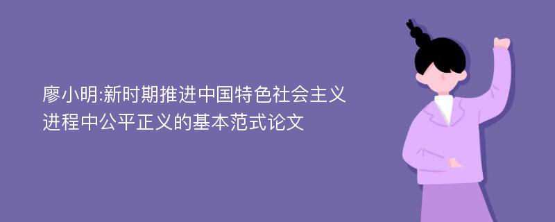 廖小明:新时期推进中国特色社会主义进程中公平正义的基本范式论文
