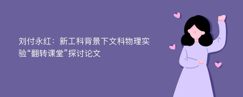 刘付永红：新工科背景下文科物理实验“翻转课堂”探讨论文