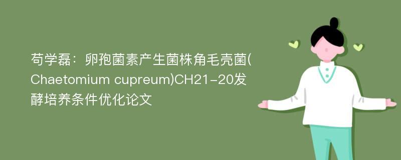 苟学磊：卵孢菌素产生菌株角毛壳菌(Chaetomium cupreum)CH21-20发酵培养条件优化论文