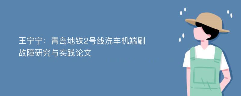 王宁宁：青岛地铁2号线洗车机端刷故障研究与实践论文