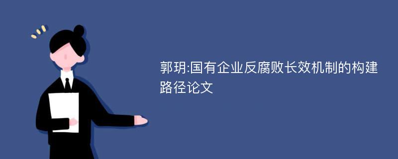 郭玥:国有企业反腐败长效机制的构建路径论文