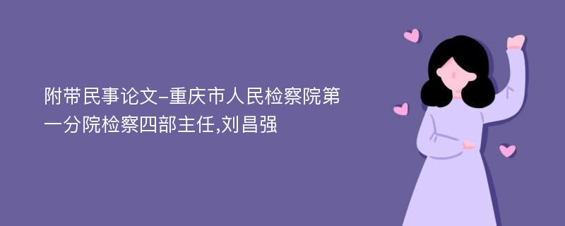 附带民事论文-重庆市人民检察院第一分院检察四部主任,刘昌强