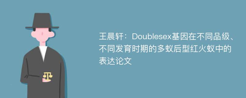 王晨轩：Doublesex基因在不同品级、不同发育时期的多蚁后型红火蚁中的表达论文