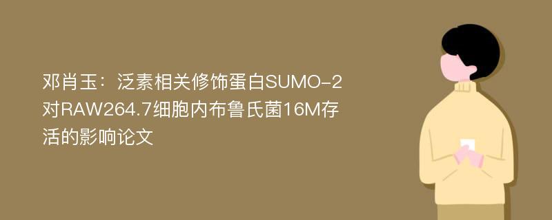 邓肖玉：泛素相关修饰蛋白SUMO-2对RAW264.7细胞内布鲁氏菌16M存活的影响论文