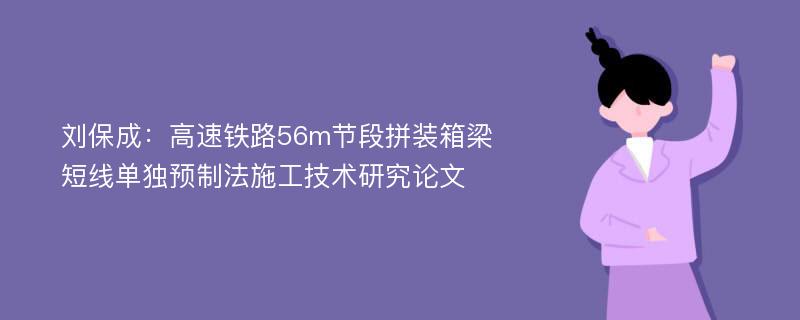 刘保成：高速铁路56m节段拼装箱梁短线单独预制法施工技术研究论文