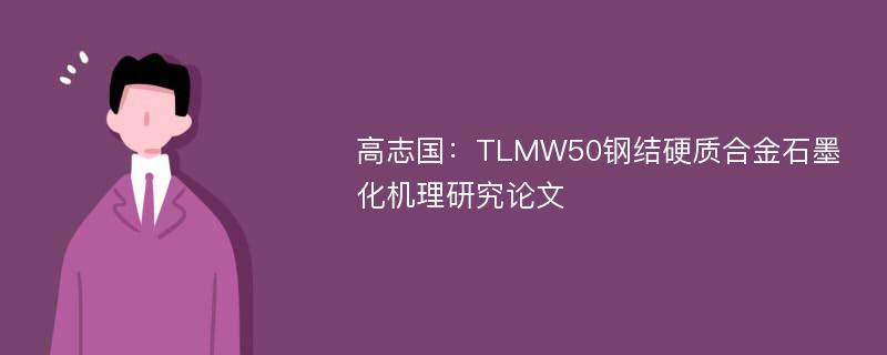 高志国：TLMW50钢结硬质合金石墨化机理研究论文
