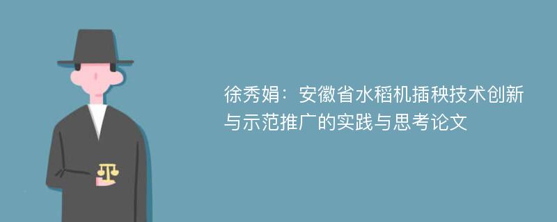徐秀娟：安徽省水稻机插秧技术创新与示范推广的实践与思考论文