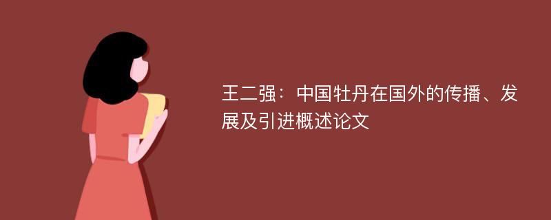 王二强：中国牡丹在国外的传播、发展及引进概述论文