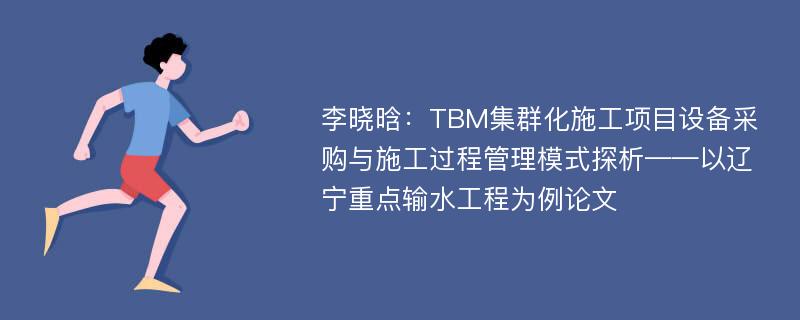 李晓晗：TBM集群化施工项目设备采购与施工过程管理模式探析——以辽宁重点输水工程为例论文