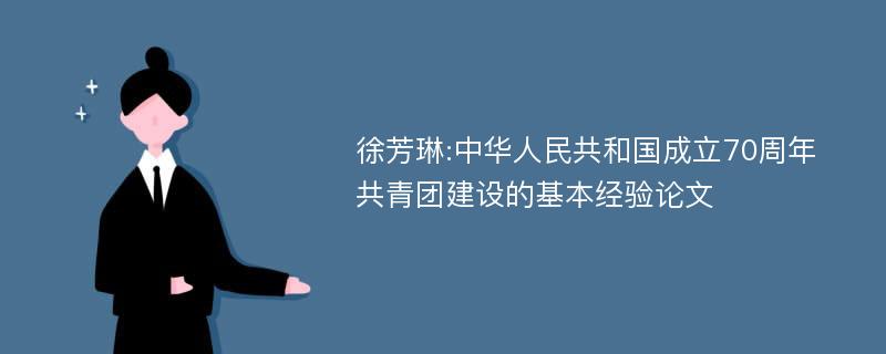 徐芳琳:中华人民共和国成立70周年共青团建设的基本经验论文