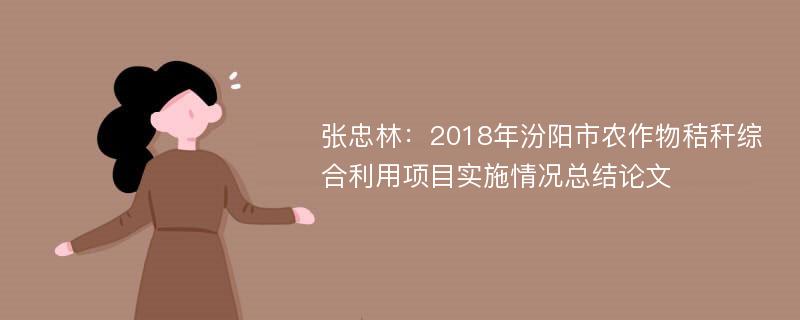 张忠林：2018年汾阳市农作物秸秆综合利用项目实施情况总结论文