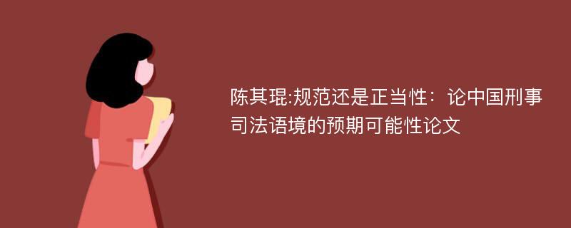 陈其琨:规范还是正当性：论中国刑事司法语境的预期可能性论文