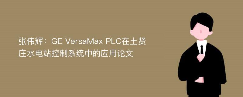 张伟辉：GE VersaMax PLC在土贤庄水电站控制系统中的应用论文