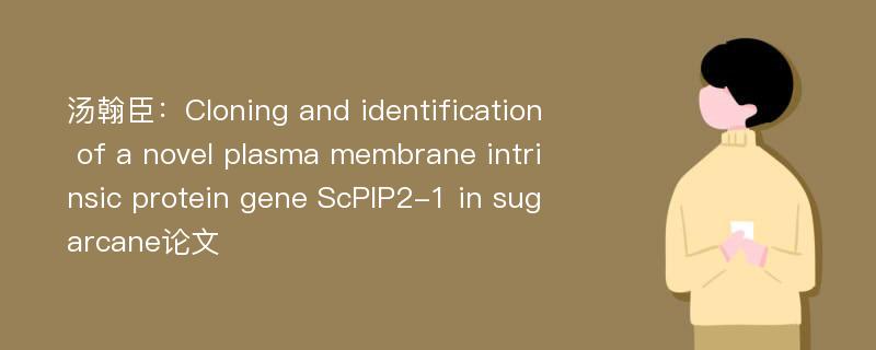 汤翰臣：Cloning and identification of a novel plasma membrane intrinsic protein gene ScPIP2-1 in sugarcane论文