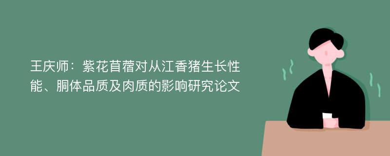 王庆师：紫花苜蓿对从江香猪生长性能、胴体品质及肉质的影响研究论文