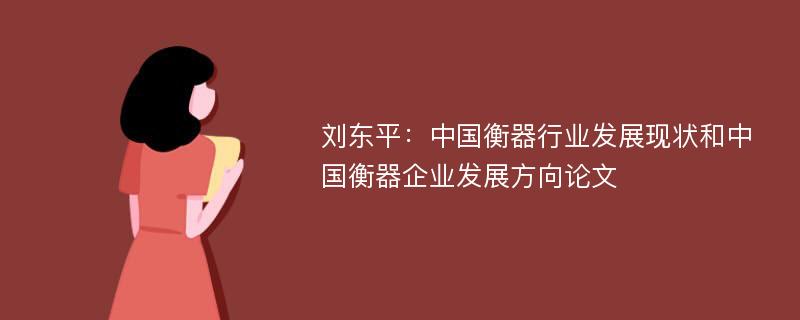 刘东平：中国衡器行业发展现状和中国衡器企业发展方向论文