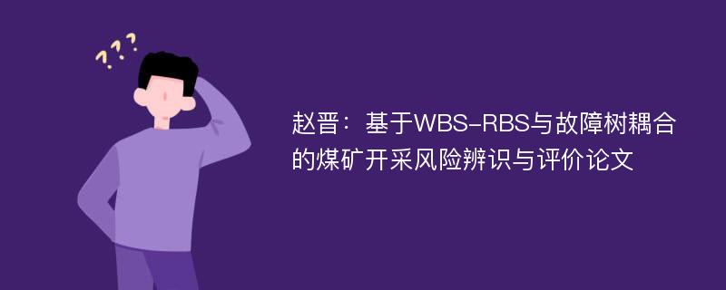 赵晋：基于WBS-RBS与故障树耦合的煤矿开采风险辨识与评价论文