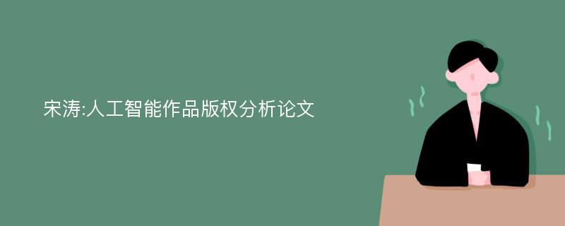宋涛:人工智能作品版权分析论文