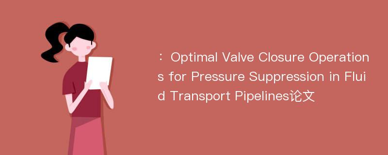 ：Optimal Valve Closure Operations for Pressure Suppression in Fluid Transport Pipelines论文
