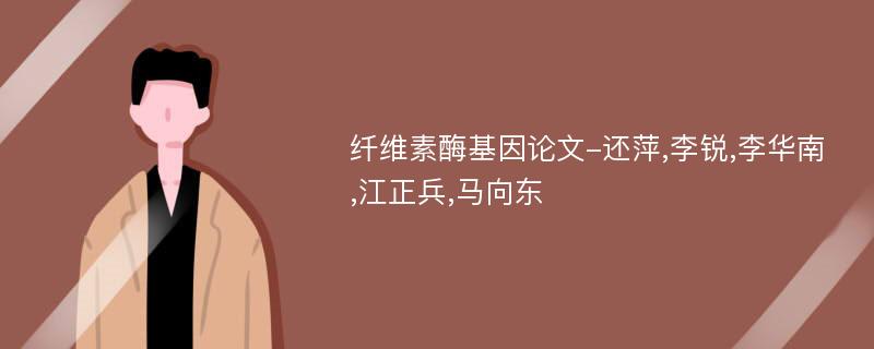 纤维素酶基因论文-还萍,李锐,李华南,江正兵,马向东