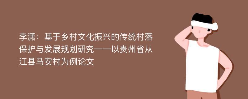 李潇：基于乡村文化振兴的传统村落保护与发展规划研究——以贵州省从江县马安村为例论文