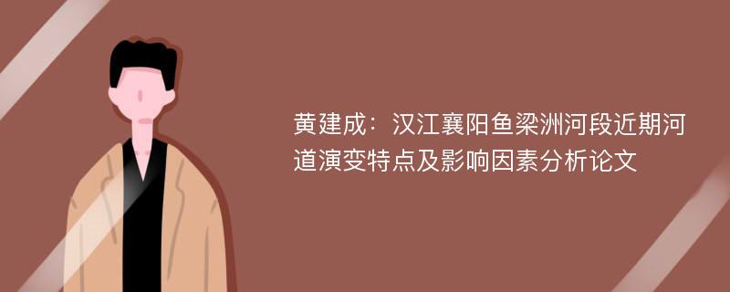 黄建成：汉江襄阳鱼梁洲河段近期河道演变特点及影响因素分析论文